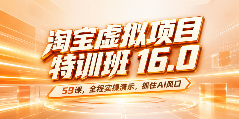 59课！淘宝虚拟项目特训班16.0 ，抓住AI风口，打造稳定收益店铺。-初遇资源网