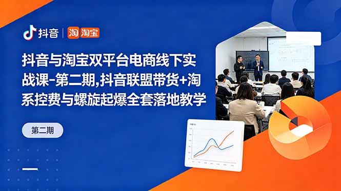 抖音与淘宝双平台电商线下实战课-第二期,抖音联盟带货+淘系控费与螺旋起爆全套落地教学-初遇资源网