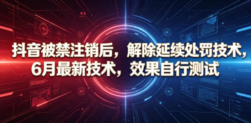 抖音被禁注销后，解除延续处罚技术，6月最新技术，效果自行测试-初遇资源网