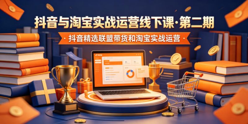 抖音与淘宝实战运营线下课·第二期,抖音精选联盟带货和淘宝实战运营-初遇资源网