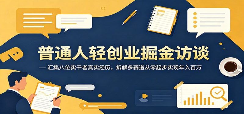 普通人轻创业掘金访谈:汇集八位实干者真实经历,拆解多赛道从零起步实现年入百万-初遇资源网