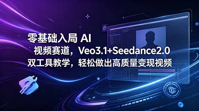 零基础入局 AI 视频赛道,Veo3.1+Seedance2.0 双工具教学,轻松做出高质量变现视频-初遇资源网