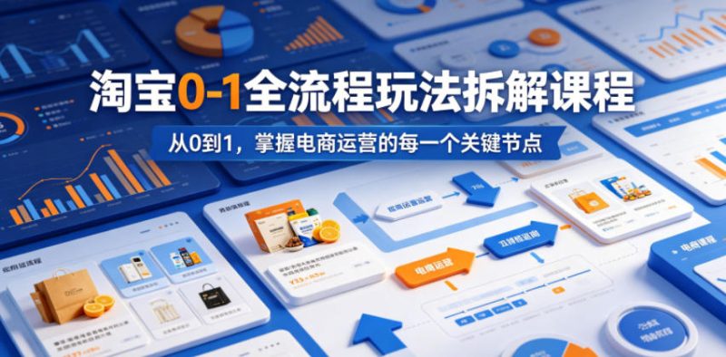 淘宝0-1全流程玩法拆解课程,从0到1,掌握电商运营的每一个关键节点-初遇资源网