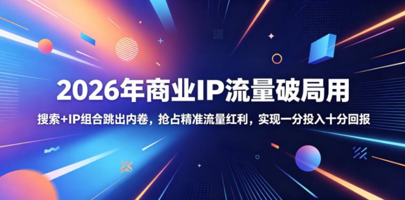 2026年商业IP流量破局用，搜索+IP组合跳出内卷，抢占精准流量红利，实现一分投入十分回报-初遇资源网