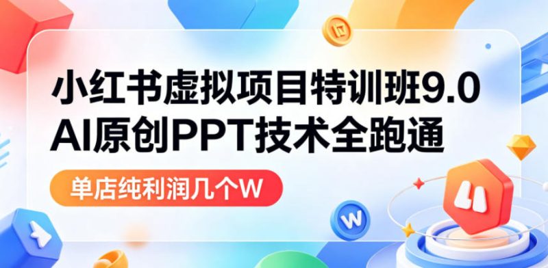 小红书虚拟项目特训班9.0，AI原创PPT技术全跑通，单品单店月纯利润几个W-初遇资源网