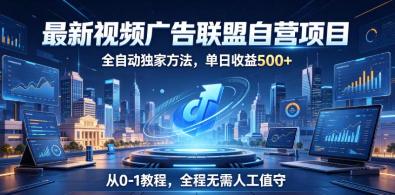 最新视频广告联盟自营项目，全自动独家方法，单日收益500+，从0-1教程，全程无需人工值守-初遇资源网