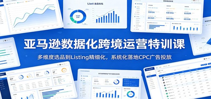 亚马逊数据化跨境运营特训课：多维度选品到Listing精细化，系统化落地CPC广告投放-初遇资源网
