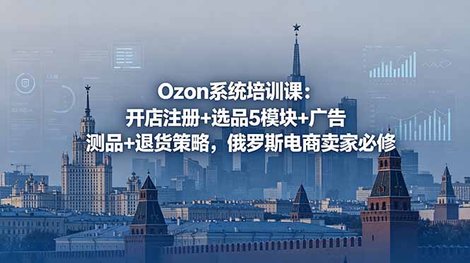 Ozon系统培训课:开店注册+选品5模块+广告测品+退货策略,俄罗斯电商卖家必修-初遇资源网