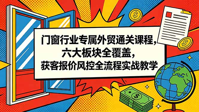 门窗行业专属外贸通关课程,六大板块全覆盖,获客报价风控全流程实战教学-初遇资源网