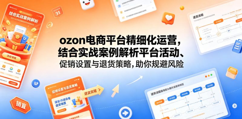 ozon电商平台精细化运营,结合实战案例解析平台活动、促销设置与退货策略,助你规避风险、提升销量-初遇资源网