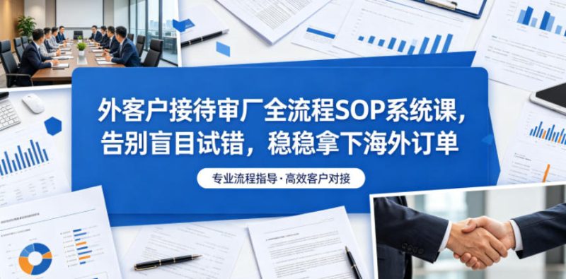 外客户接待审厂全流程SOP系统课，告别盲目试错，稳稳拿下海外订单-初遇资源网