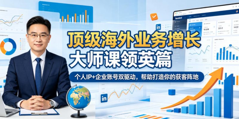 顶级海外业务增长大师课领英篇，个人IP+企业账号双驱动，帮助打造你的获客阵地-初遇资源网