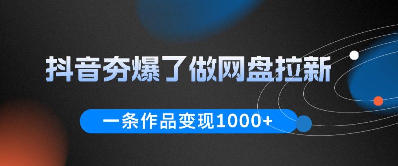 抖音夯爆了做网盘拉新,一条作品轻松10W+流量,变现1k+,看完即可上手操作-初遇资源网