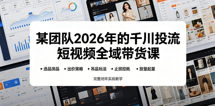 某团队2026年的千川投流短视频全域带货课,从选品测品、吊品玩法、止损控耗到放量起量,完整闭环实战教学-初遇资源网
