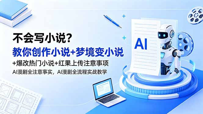 不会写小说?教你创作小说+梦境变小说+爆改热门小说+红果上传注意事项,AI漫剧全流程实战教学-初遇资源网