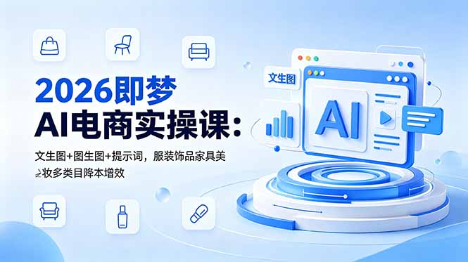 2026即梦AI电商实操课:文生图+图生图+提示词,服装饰品家具美妆多类目降本增效-初遇资源网