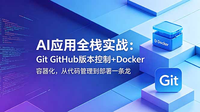 AI应用全栈实战:Git GitHub版本控制+Docker容器化,从代码管理到部署一条龙-初遇资源网