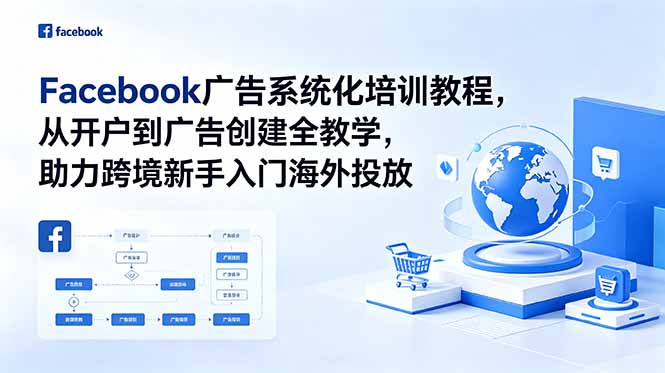 Facebook广告系统化培训教程,从开户到广告创建全教学,助力跨境新手入门海外投放-初遇资源网