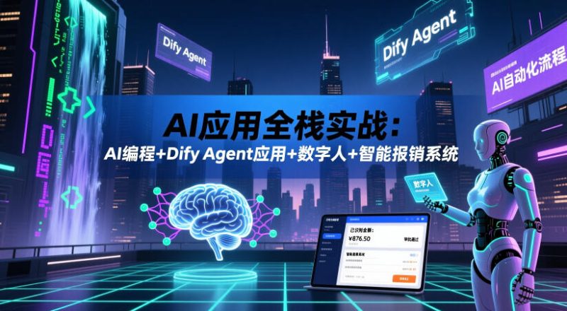 AI应用全栈实战:AI编程+Dify Agent应用+数字人+智能报销系统-初遇资源网