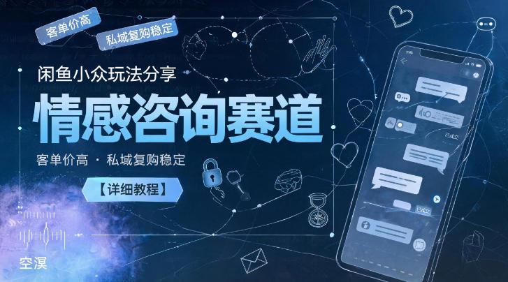 闲鱼小众玩法分享,情感咨询赛道,客单价高,私域复购稳定【详细教程】-初遇资源网