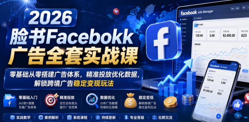 2026脸书Facebook广告全套实战课,零基础从零搭建广告体系,精准投放优化数据,解锁跨境广告稳定变现玩法-初遇资源网