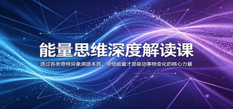 能量思维深度解读课:透过各类奇特异象溯源本质,领悟能量才是驱动事物变化的核心力量-初遇资源网