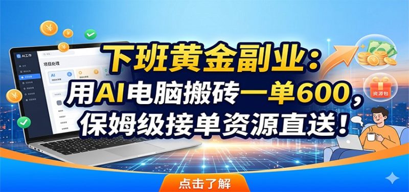 下班黄金副业:用AI电脑搬砖一单600,保姆级接单资源直送!-初遇资源网