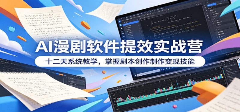 AI漫剧软件提效实战营:十二天系统教学,掌握剧本创作制作变现技能-初遇资源网