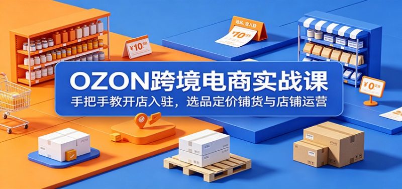 OZON跨境电商实战课:手把手教开店入驻,选品定价铺货与店铺运营-初遇资源网