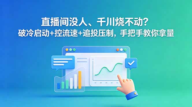 直播间没人、千川烧不动?破冷启动+控流速+追投压制,手把手教你拿量-初遇资源网