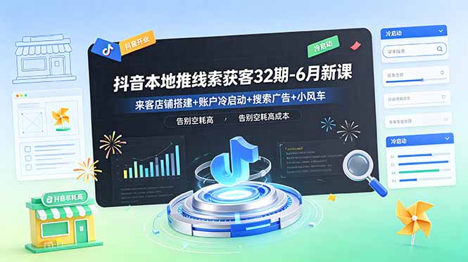 抖音本地推线索获客32期-6月新课:来客店铺搭建+账户冷启动+搜索广告+小风车,告别空耗高成本-初遇资源网