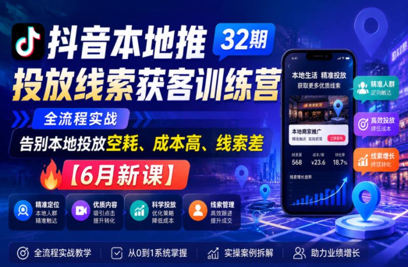 抖音本地推投放线索获客训练营32期,全流程实战,告别本地投放空耗、成本高、线索差【6月新课】-初遇资源网