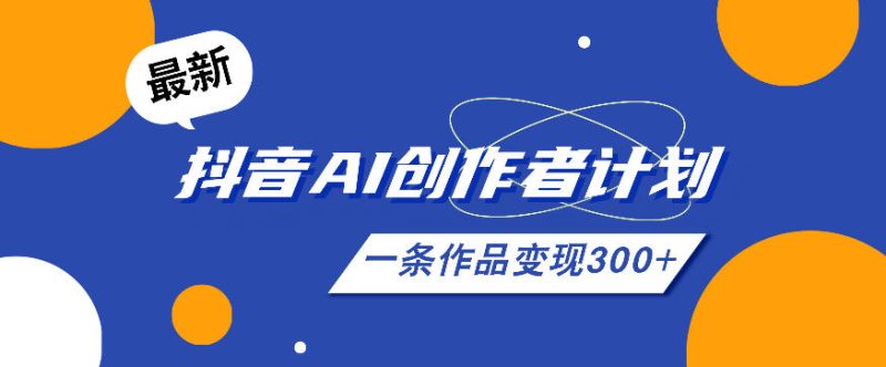 26年最新抖音AI创作者计划实操课程,一条作品变现300+-初遇资源网
