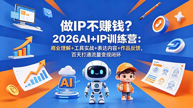 做IP不赚钱？2026AI+IP训练营：商业理解+工具实战+表达内容+作品反馈，百天打通流量变现闭环-初遇资源网