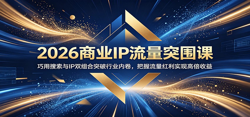 【福缘网创】2026商业IP流量突围课：巧用搜索与IP双组合突破行业内卷，把握流量红利实现高倍收益 - 初遇资源网
