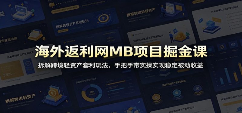 海外返利网MB项目掘金课：拆解跨境轻资产套利玩法，手把手带实操实现稳定被动收益-初遇资源网