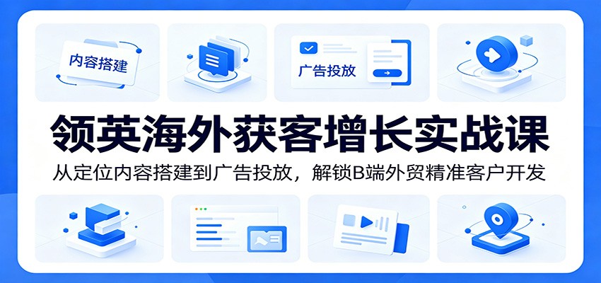 【福缘网创】领英海外获客增长实战课：从定位内容搭建到广告投放，解锁B端外贸精准客户开发 - 初遇资源网