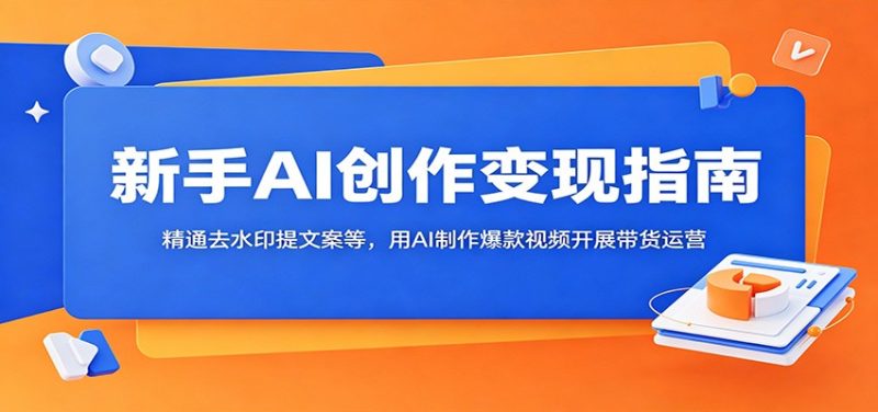 新手AI创作变现指南：精通去水印提文案等，用AI制作爆款视频开展带货运营-初遇资源网