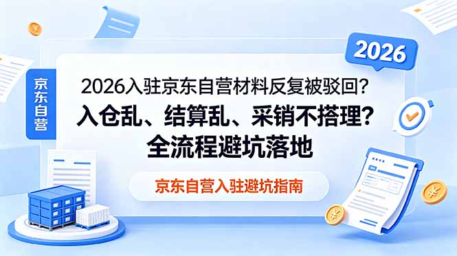 2026入驻京东自营材料反复被驳回?入仓乱、结算乱、采销不搭理?全流程避坑落地-初遇资源网