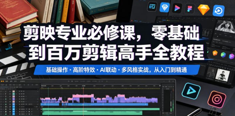 剪映专业必修课,零基础到百万剪辑高手全教程,基础操作・高阶特效・AI联动・多风格实战,从入门到精通-初遇资源网