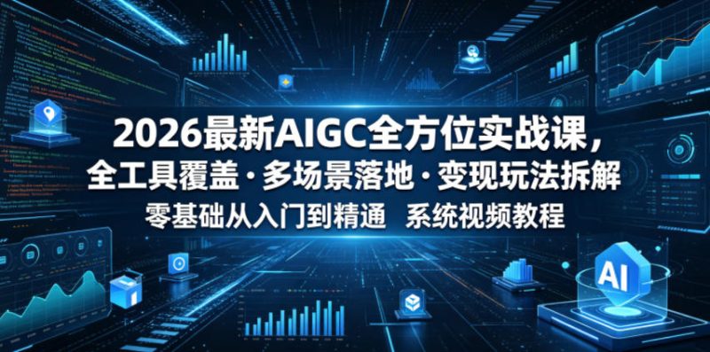 2026最新AIGC全方位实战课,全工具覆盖・多场景落地・变现玩法拆解,零基础从入门到精通系统视频教程-初遇资源网