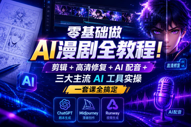 零基础做AI漫剧全教程!剪辑+高清修复+AI配音+三大主流AI工具实操,一套课全搞定-初遇资源网