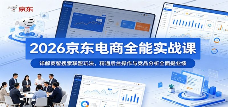 2026京东电商全能实战课:详解商智搜索联盟玩法,精通后台操作与竞品分析全面提业绩-初遇资源网