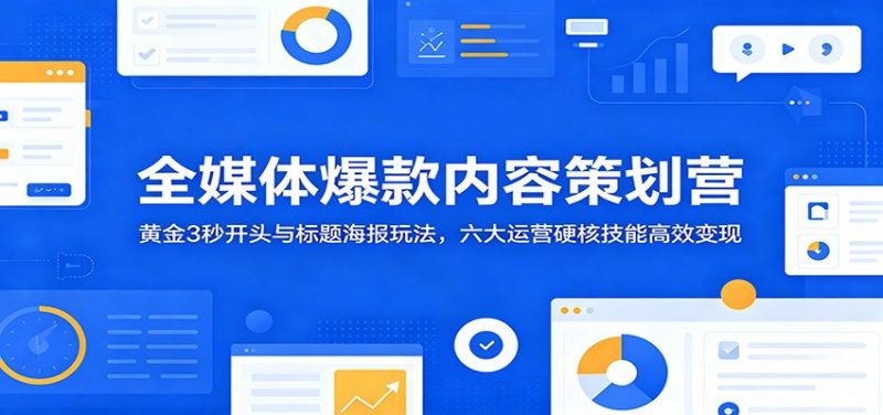 全媒体爆款内容策划营:黄金3秒开头与标题海报玩法,六大运营硬核技能高效变现-初遇资源网