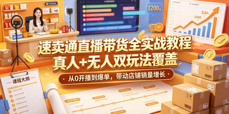 速卖通直播带货全实战教程,真人+无人双玩法覆盖,从0开播到爆单,带动店铺销量增长-初遇资源网