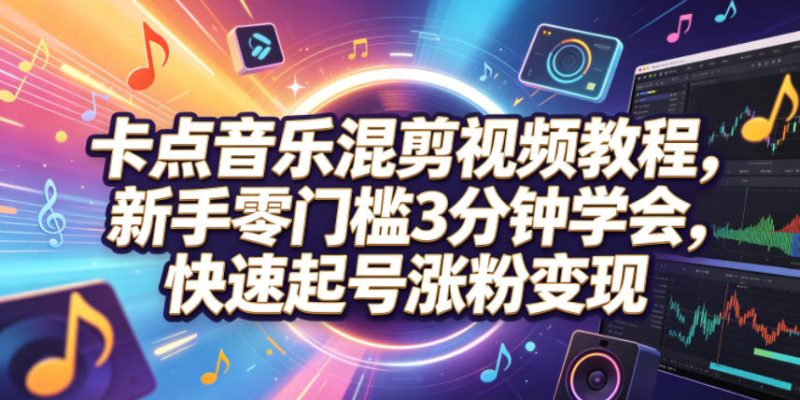 卡点音乐混剪视频教程，新手零门槛3分钟学会，快速起号涨粉变现-初遇资源网