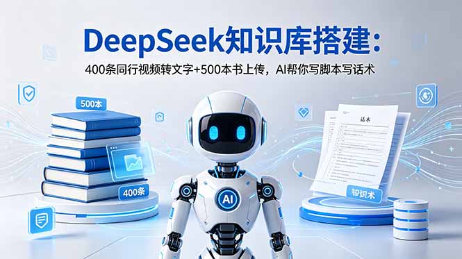 DeepSeek知识库搭建:400条同行视频转文字+500本书上传,AI帮你写脚本写话术-初遇资源网