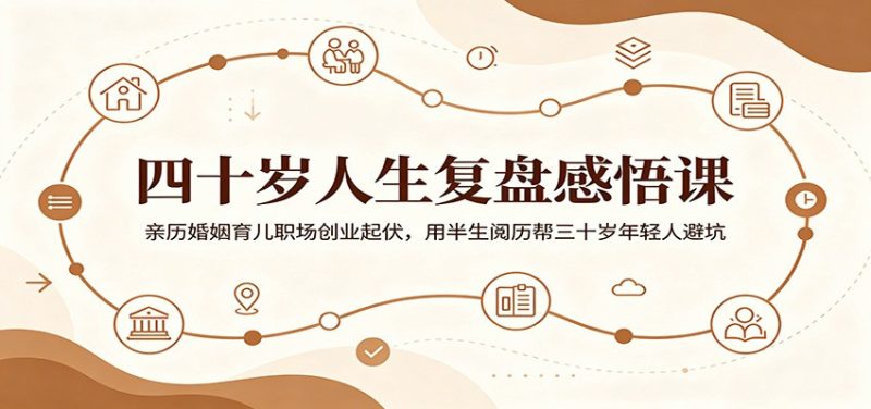 四十岁人生复盘感悟课:亲历婚姻育儿职场创业起伏,用半生阅历帮三十岁年轻人避坑-初遇资源网