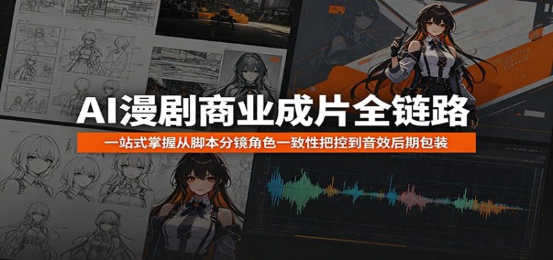 AI漫剧商业成片全链路:一站式掌握从脚本分镜角色一致性把控到音效后期包装-初遇资源网