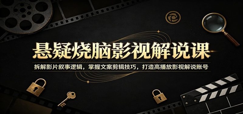 悬疑烧脑影视解说课：拆解影片叙事逻辑，掌握文案剪辑技巧，打造高播放影视解说账号-初遇资源网